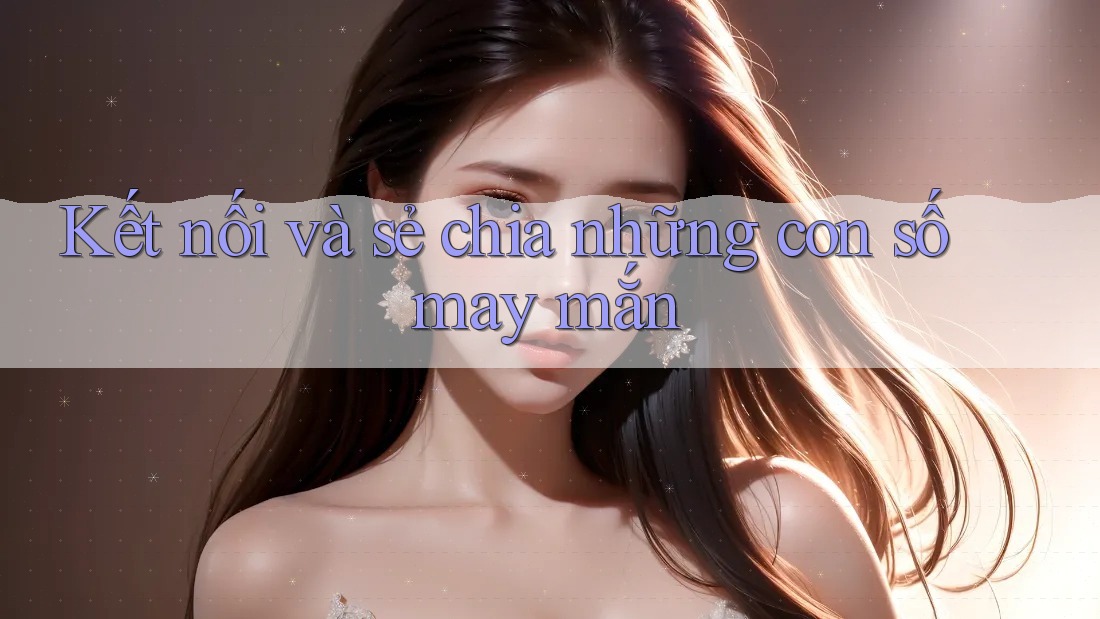 Kết nối và sẻ chia những con số may mắn Kết nối và sẻ chia những con số may mắn
