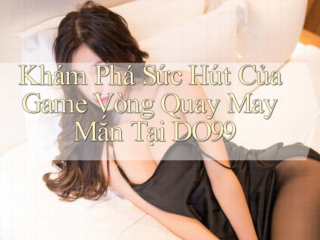 Khám Phá Sức Hút Của Game Vòng Quay May Mắn Tại DO99 Khám Phá Sức Hút Của Game Vòng Quay May Mắn Tại DO99