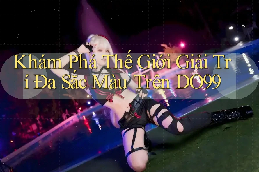 Khám Phá Thế Giới Giải Trí Đa Sắc Màu Trên DO99 Khám Phá Thế Giới Giải Trí Đa Sắc Màu Trên DO99