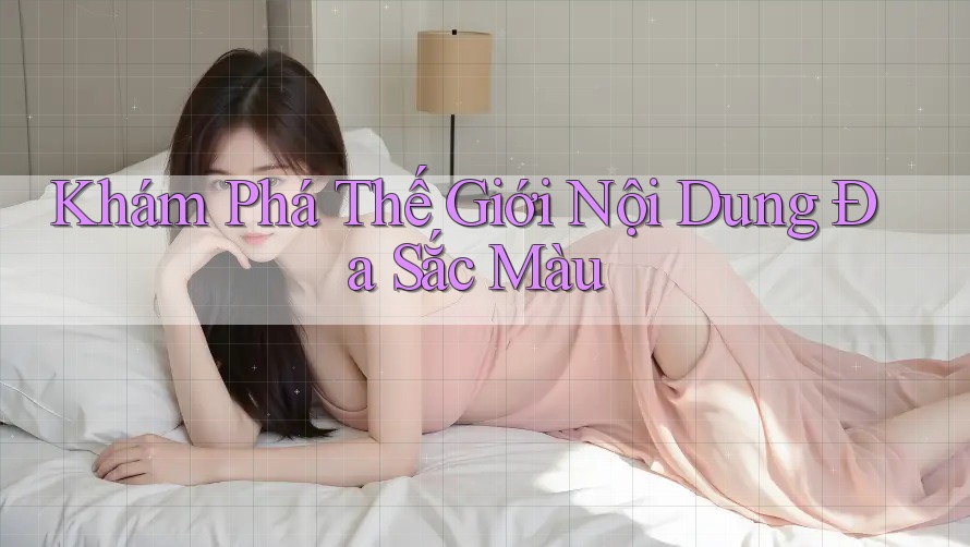 Khám Phá Thế Giới Nội Dung Đa Sắc Màu Khám Phá Thế Giới Nội Dung Đa Sắc Màu