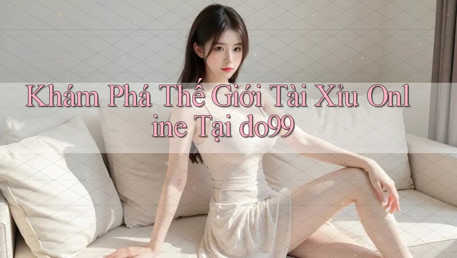 Khám Phá Thế Giới Tài Xỉu Online Tại do99 Khám Phá Thế Giới Tài Xỉu Online Tại do99