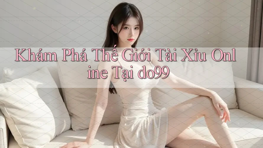 Khám Phá Thế Giới Tài Xỉu Online Tại do99 Khám Phá Thế Giới Tài Xỉu Online Tại do99