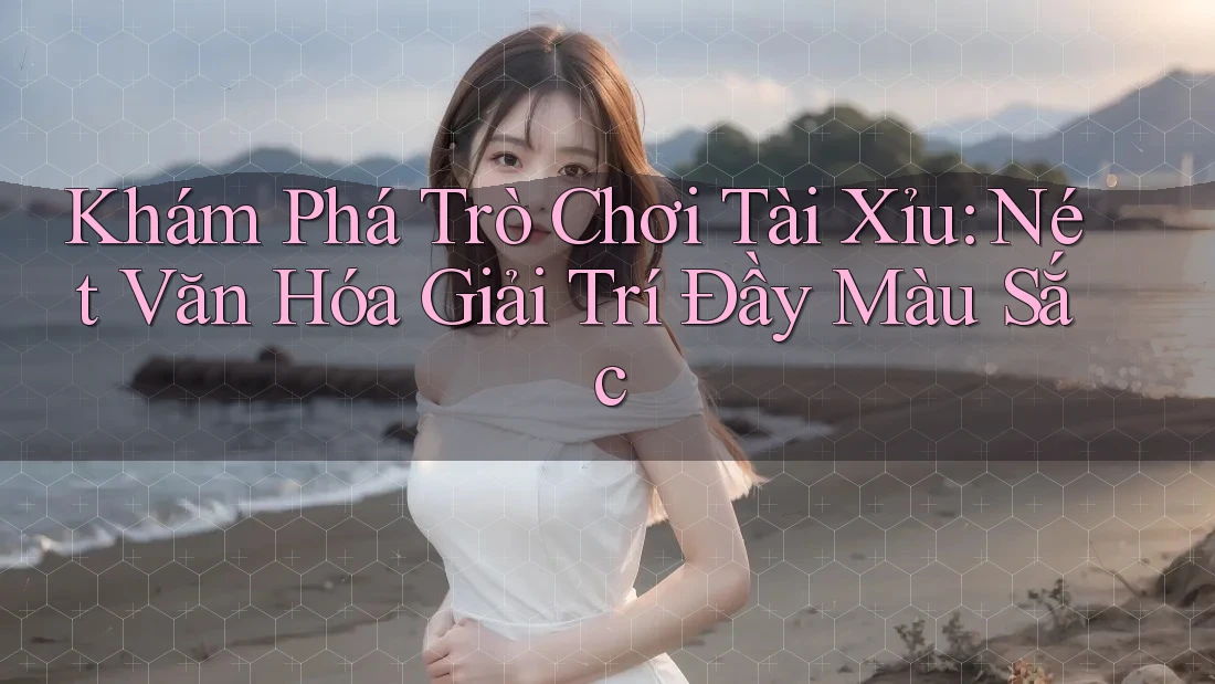 Khám Phá Trò Chơi Tài Xỉu: Nét Văn Hóa Giải Trí Đầy Màu Sắc Khám Phá Trò Chơi Tài Xỉu: Nét Văn Hóa Giải Trí Đầy Màu Sắc