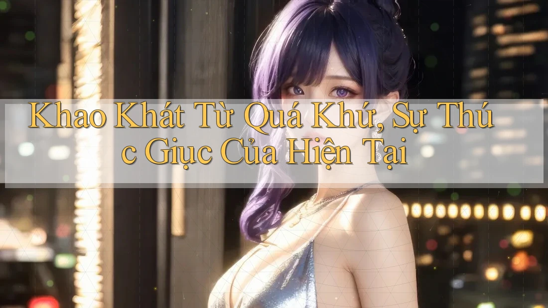 Khao Khát Từ Quá Khứ, Sự Thúc Giục Của Hiện Tại Khao Khát Từ Quá Khứ, Sự Thúc Giục Của Hiện Tại