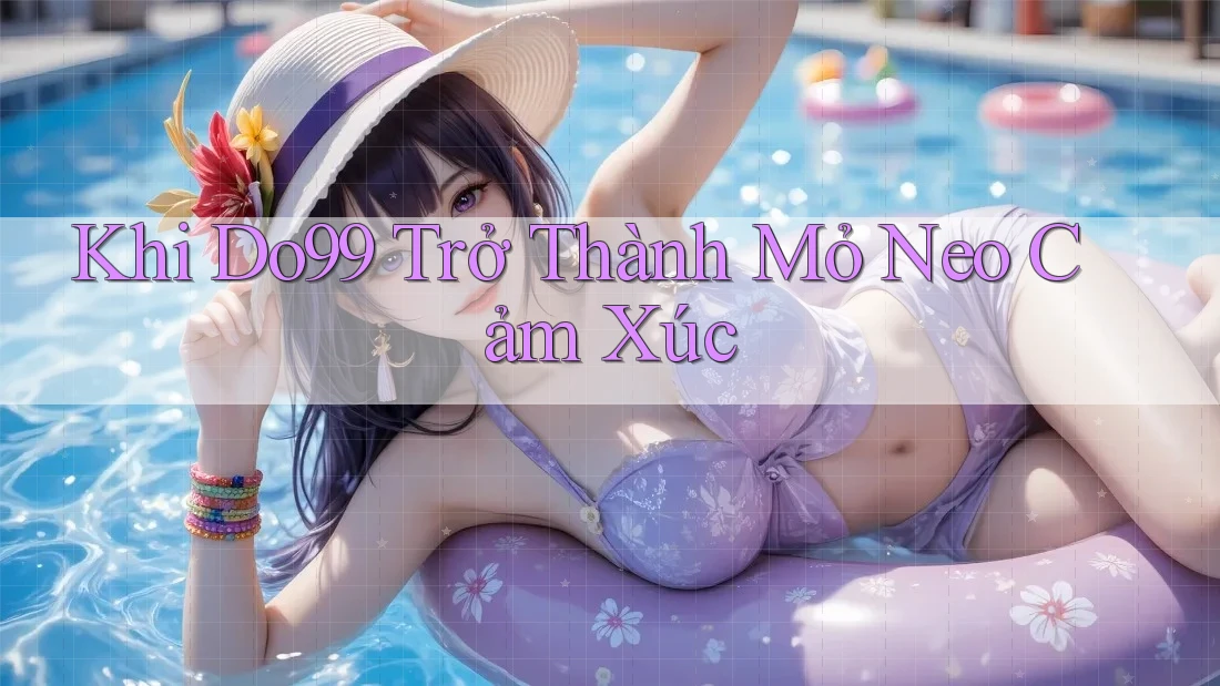 Khi Do99 Trở Thành Mỏ Neo Cảm Xúc Khi Do99 Trở Thành Mỏ Neo Cảm Xúc