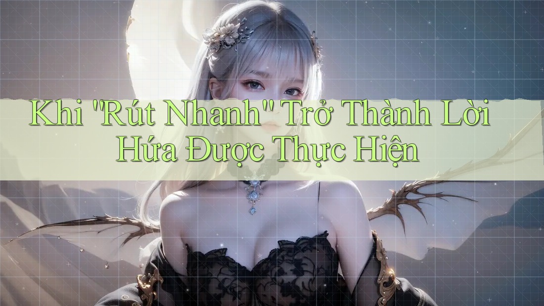 Khi “Rút Nhanh” Trở Thành Lời Hứa Được Thực Hiện Khi “Rút Nhanh” Trở Thành Lời Hứa Được Thực Hiện