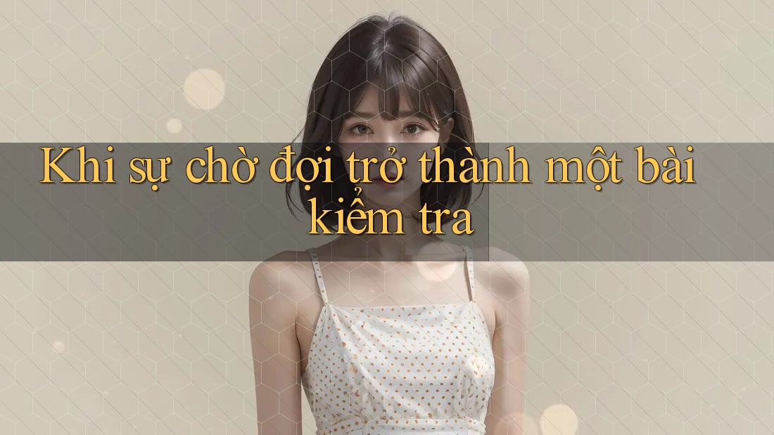 Khi sự chờ đợi trở thành một bài kiểm tra Khi sự chờ đợi trở thành một bài kiểm tra