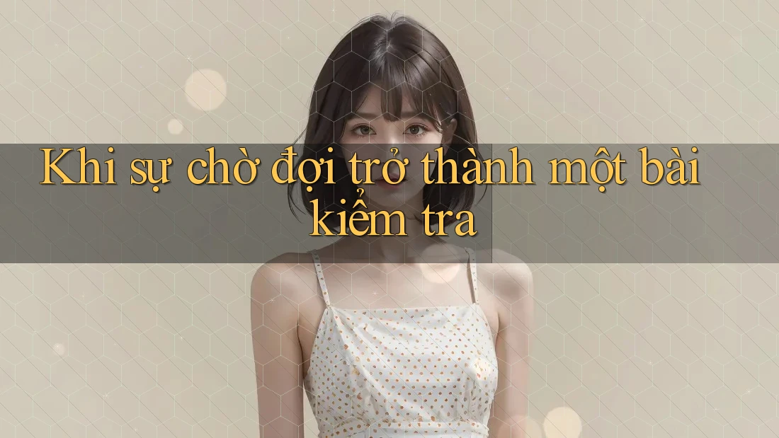 Khi sự chờ đợi trở thành một bài kiểm tra Khi sự chờ đợi trở thành một bài kiểm tra
