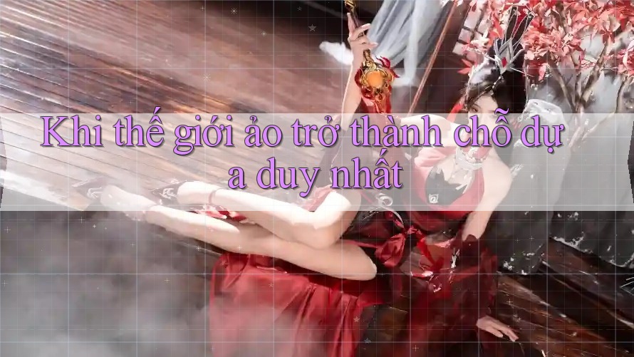 Khi thế giới ảo trở thành chỗ dựa duy nhất Khi thế giới ảo trở thành chỗ dựa duy nhất