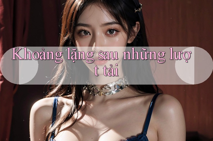 Khoảng lặng sau những lượt tải Khoảng lặng sau những lượt tải