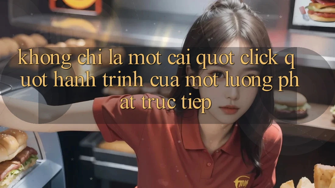 Không Chỉ Là Một Cái " Click" : Hành Trình Của Một Luồng Phát Trực Tiếp Không Chỉ Là Một Cái " Click" : Hành Trình Của Một Luồng Phát Trực Tiếp