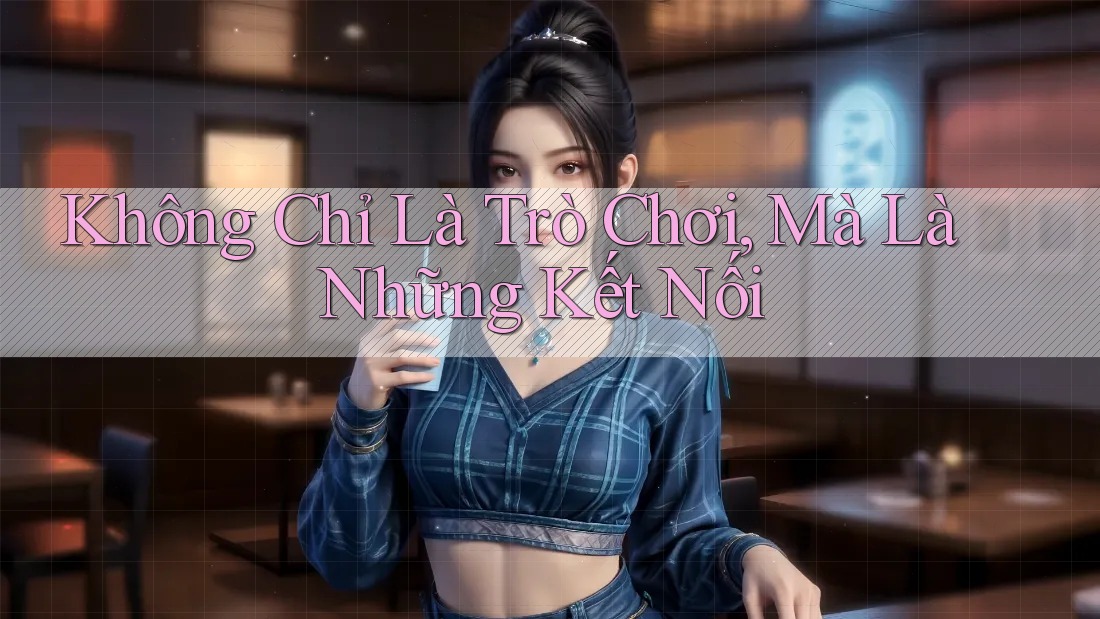 Không Chỉ Là Trò Chơi, Mà Là Những Kết Nối Không Chỉ Là Trò Chơi, Mà Là Những Kết Nối