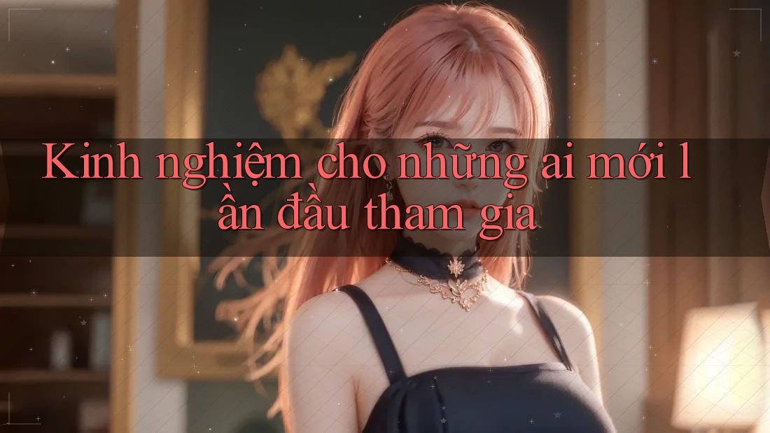 Kinh nghiệm cho những ai mới lần đầu tham gia Kinh nghiệm cho những ai mới lần đầu tham gia