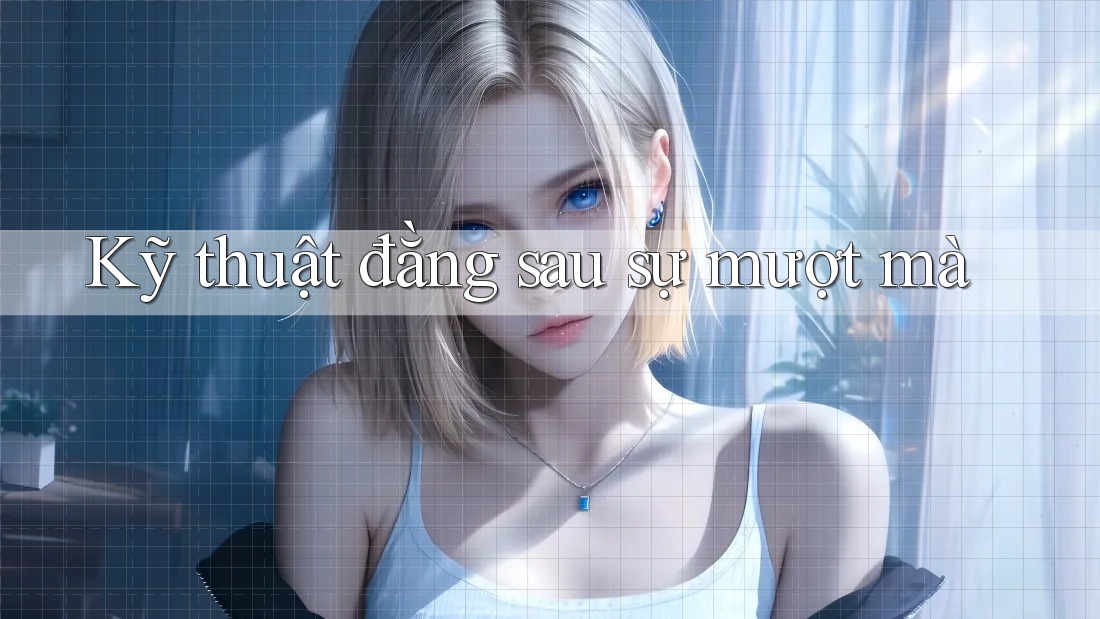 Kỹ thuật đằng sau sự mượt mà Kỹ thuật đằng sau sự mượt mà