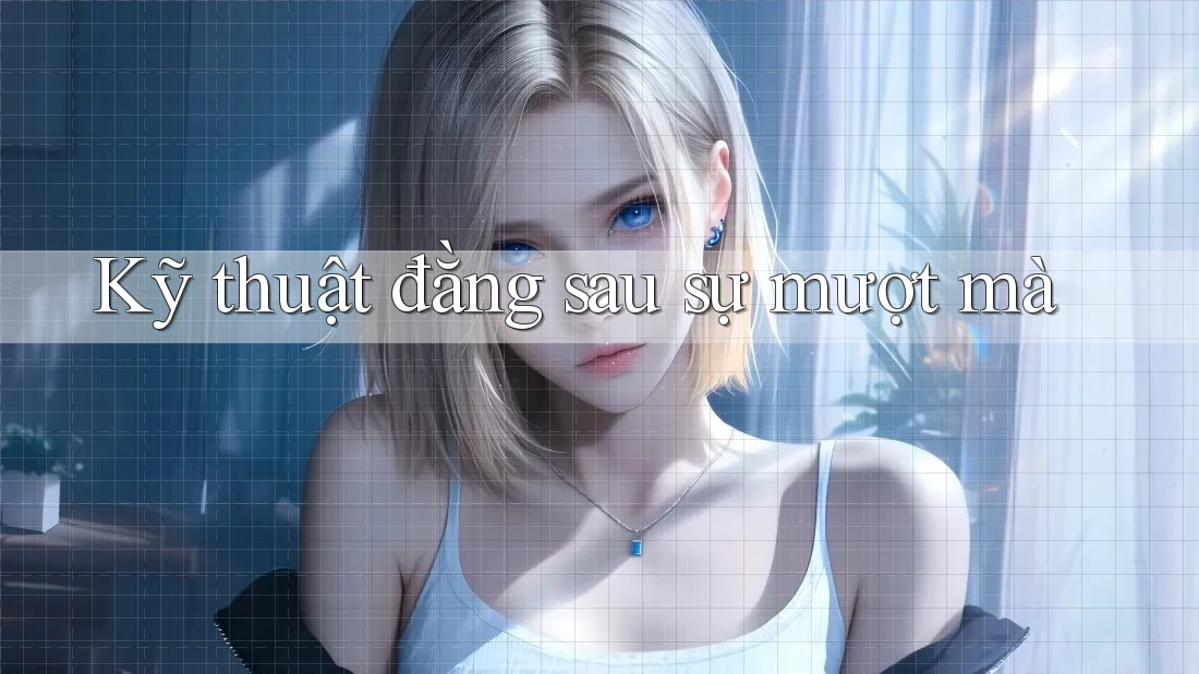 Kỹ thuật đằng sau sự mượt mà Kỹ thuật đằng sau sự mượt mà