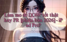 Làm sao để DO99 tốt thật hay PR [phiên bản 2026]   iPad Pro