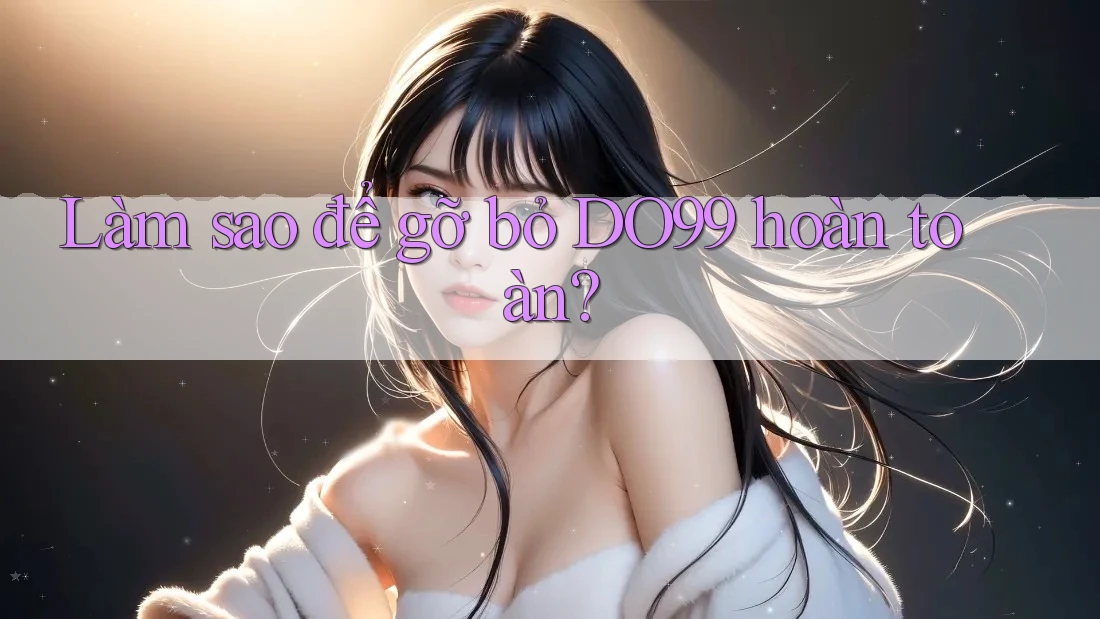 Làm sao để gỡ bỏ DO99 hoàn toàn? Làm sao để gỡ bỏ DO99 hoàn toàn?