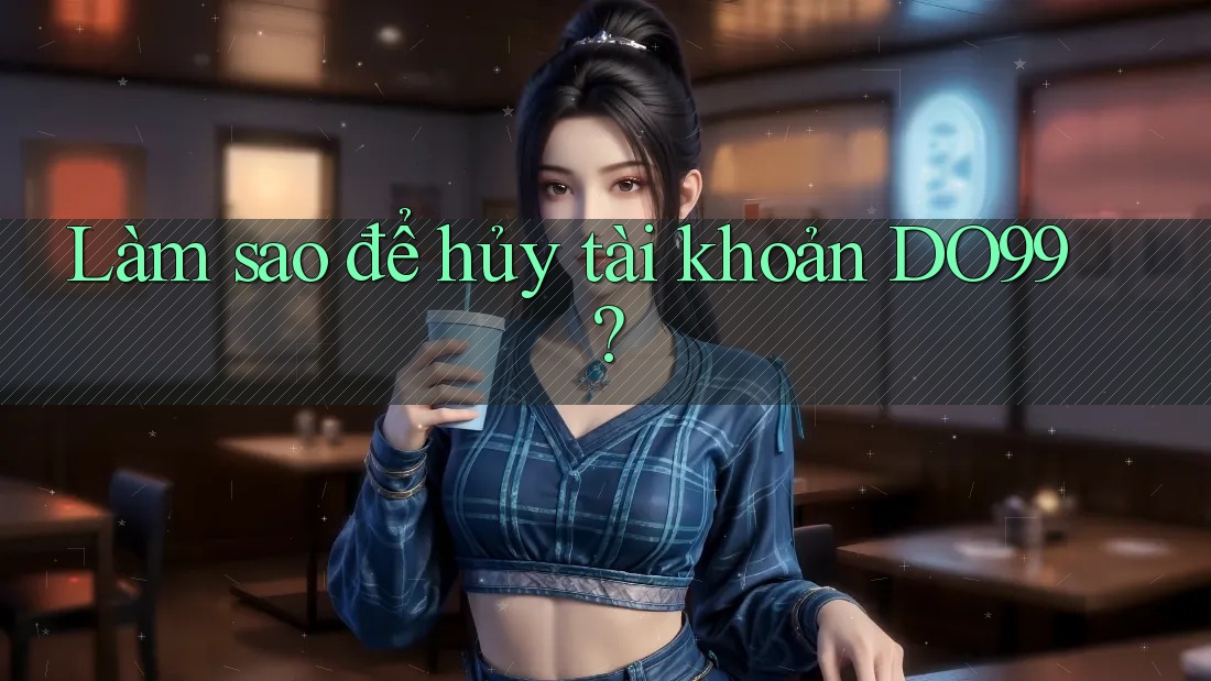 Làm sao để hủy tài khoản DO99?