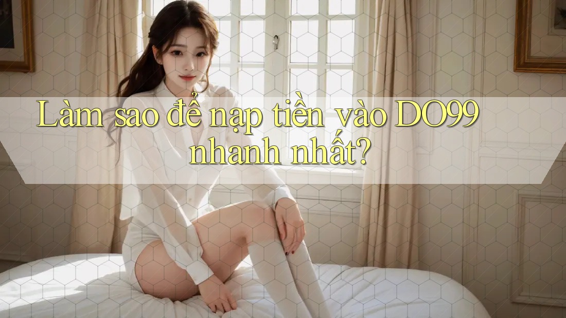 Làm sao để nạp tiền vào DO99 nhanh nhất? Làm sao để nạp tiền vào DO99 nhanh nhất?