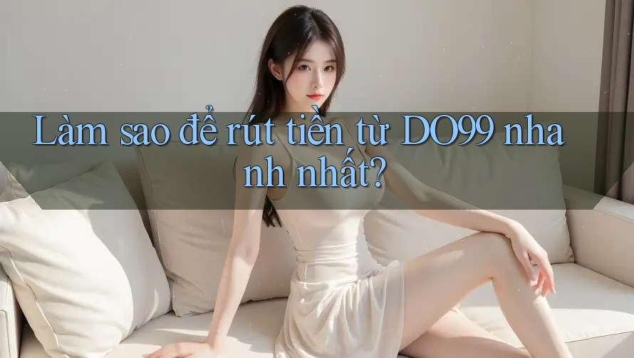 Làm sao để rút tiền từ DO99 nhanh nhất?