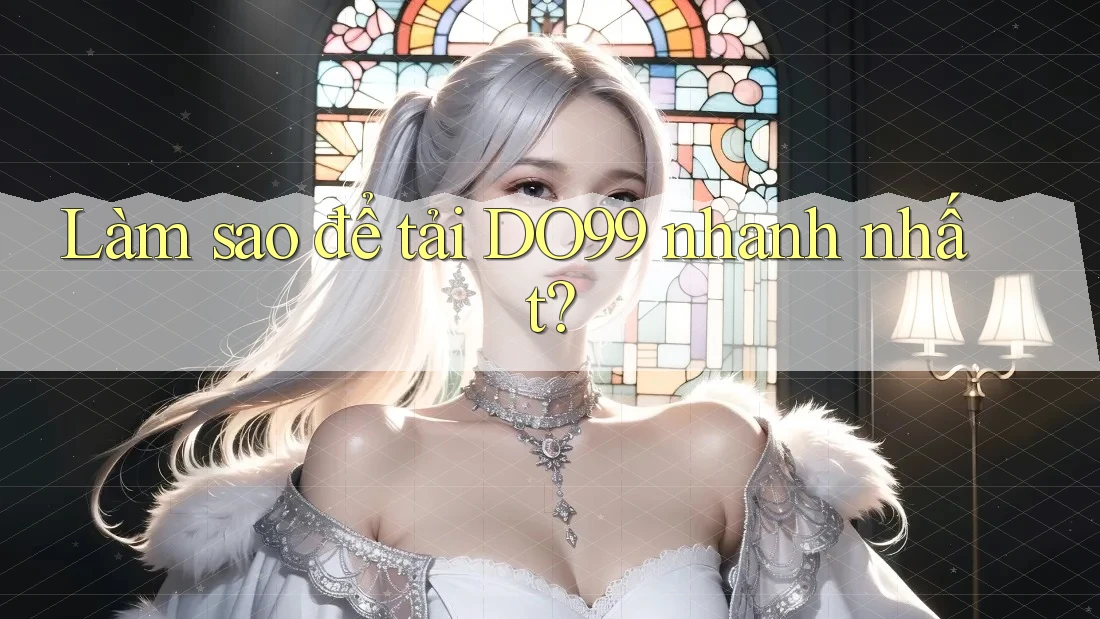 Làm sao để tải DO99 nhanh nhất? Làm sao để tải DO99 nhanh nhất?