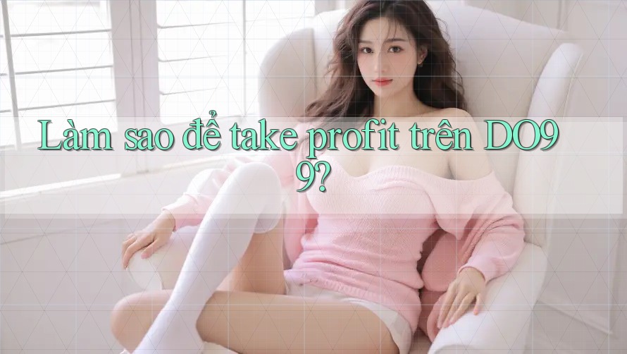 Làm sao để take profit trên DO99? Làm sao để take profit trên DO99?