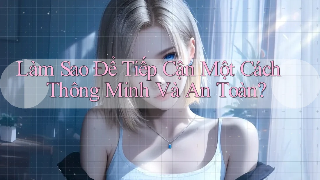Làm sao để tiếp cận một cách thông minh và an toàn? Làm sao để tiếp cận một cách thông minh và an toàn?