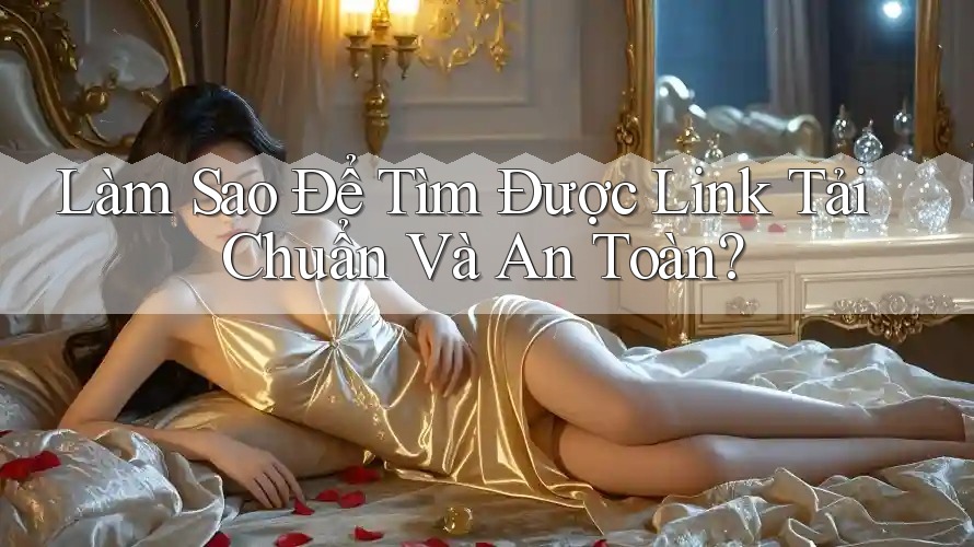 Làm Sao Để Tìm Được Link Tải Chuẩn Và An Toàn? Làm Sao Để Tìm Được Link Tải Chuẩn Và An Toàn?