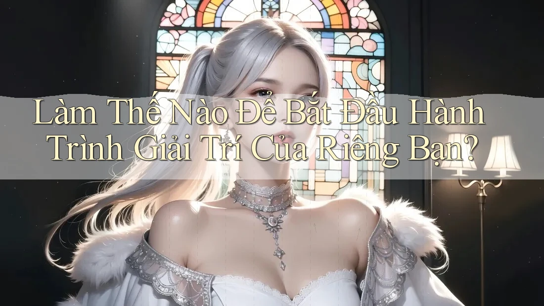 Làm Thế Nào Để Bắt Đầu Hành Trình Giải Trí Của Riêng Bạn?
