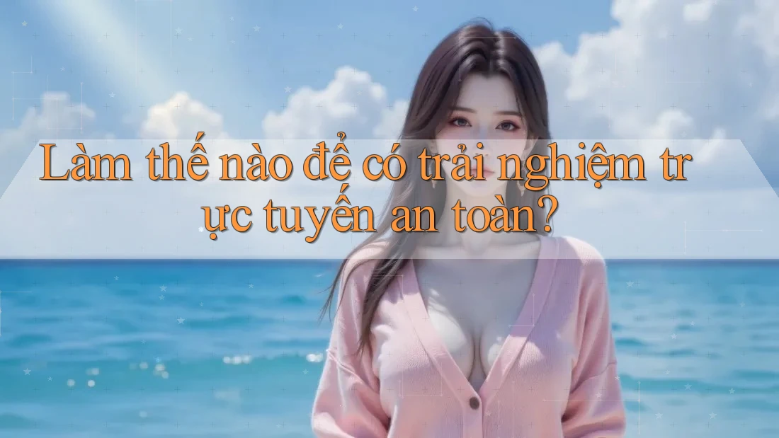 Làm thế nào để có trải nghiệm trực tuyến an toàn?