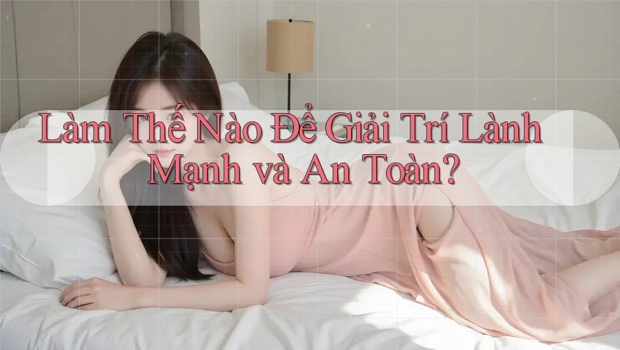 Làm Thế Nào Để Giải Trí Lành Mạnh Và An Toàn? Làm Thế Nào Để Giải Trí Lành Mạnh Và An Toàn?