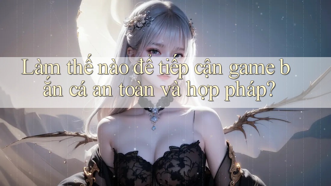 Làm thế nào để tiếp cận game bắn cá an toàn và hợp pháp? Làm thế nào để tiếp cận game bắn cá an toàn và hợp pháp?