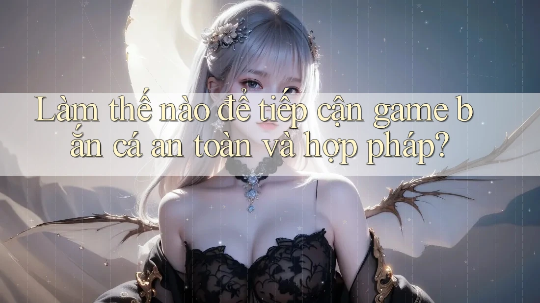 Làm thế nào để tiếp cận game bắn cá an toàn và hợp pháp? Làm thế nào để tiếp cận game bắn cá an toàn và hợp pháp?