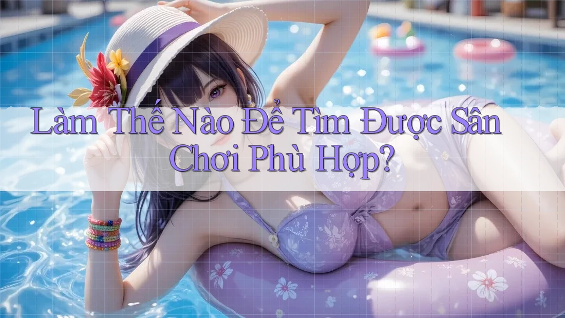 Làm Thế Nào Để Tìm Được Sân Chơi Phù Hợp? Làm Thế Nào Để Tìm Được Sân Chơi Phù Hợp?