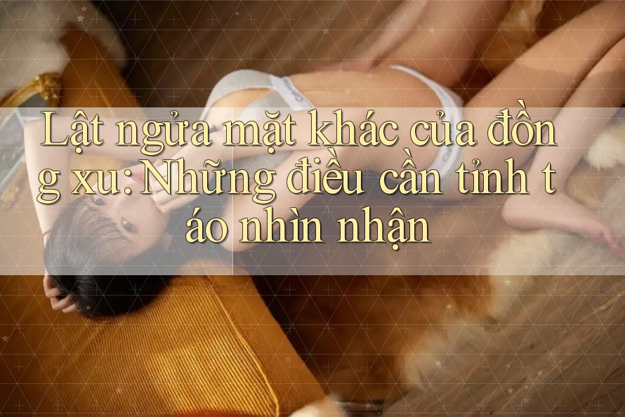 Lật ngửa mặt khác của đồng xu: Những điều cần tỉnh táo nhìn nhận Lật ngửa mặt khác của đồng xu: Những điều cần tỉnh táo nhìn nhận