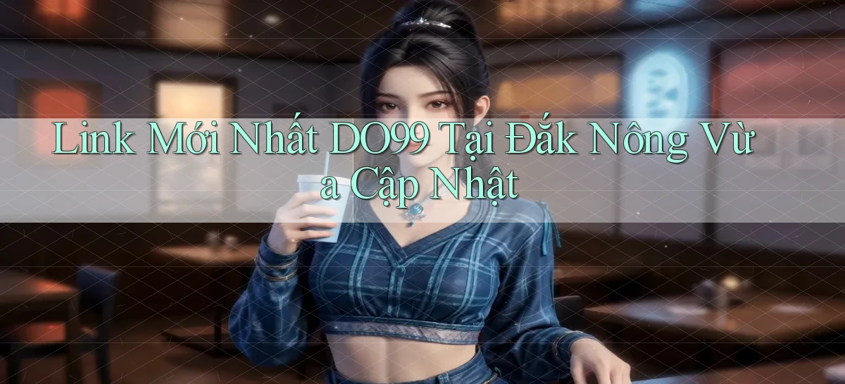 link mới nhất do99 tại Đắk Nông vừa cập nhật