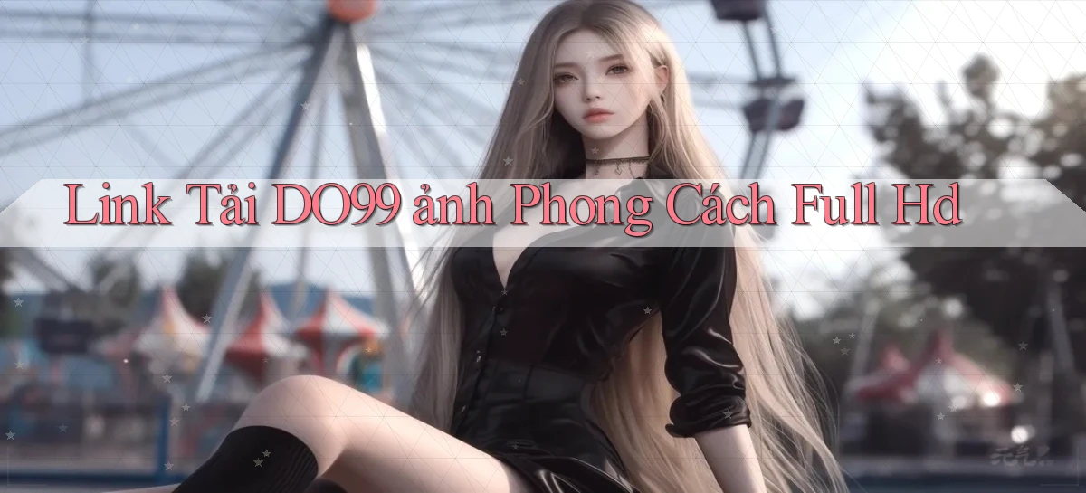link tải do99 ảnh phong cách full hd
