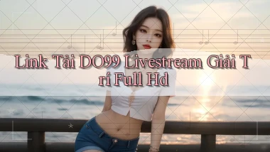 link tải do99 livestream giải trí full hd