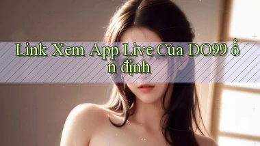 link xem app live của do99 ổn định