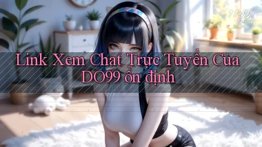 link xem chat trực tuyến của do99 ổn định