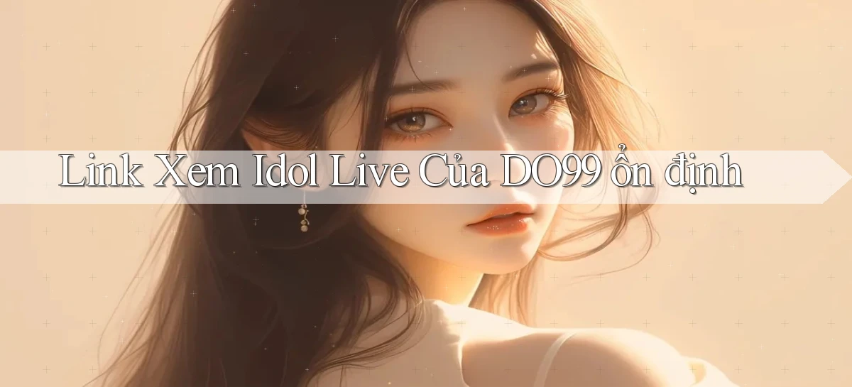 link xem idol live của do99 ổn định