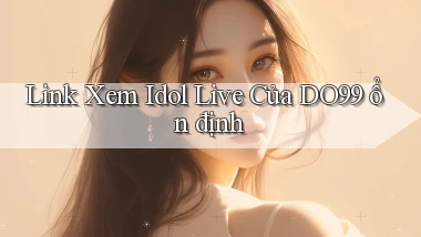 link xem idol live của do99 ổn định