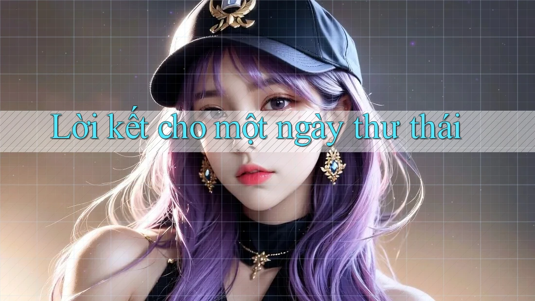 Lời Kết Cho Một Ngày Thư Thái Lời Kết Cho Một Ngày Thư Thái