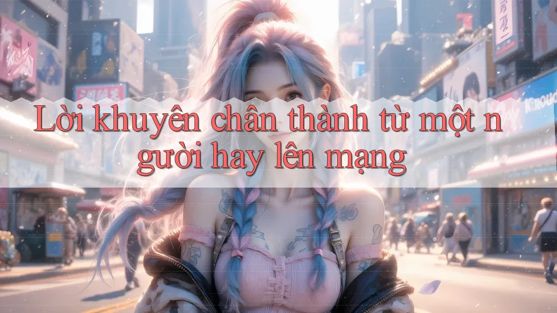 Lời khuyên chân thành từ một người hay lên mạng