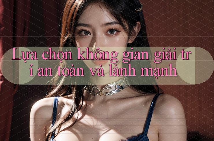 Lựa Chọn Không Gian Giải Trí An Toàn Và Lành Mạnh Lựa Chọn Không Gian Giải Trí An Toàn Và Lành Mạnh