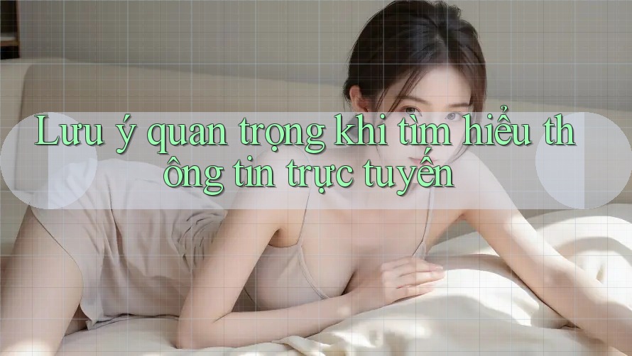 Lưu ý quan trọng khi tìm hiểu thông tin trực tuyến Lưu ý quan trọng khi tìm hiểu thông tin trực tuyến