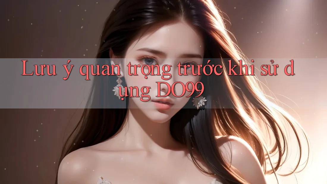 Lưu ý quan trọng trước khi sử dụng DO99 Lưu ý quan trọng trước khi sử dụng DO99