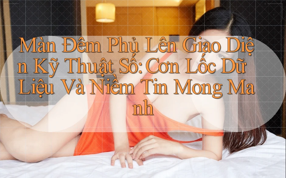 Màn Đêm Phủ Lên Giao Diện Kỹ Thuật Số: Cơn Lốc Dữ Liệu Và Niềm Tin Mong Manh Màn Đêm Phủ Lên Giao Diện Kỹ Thuật Số: Cơn Lốc Dữ Liệu Và Niềm Tin Mong Manh