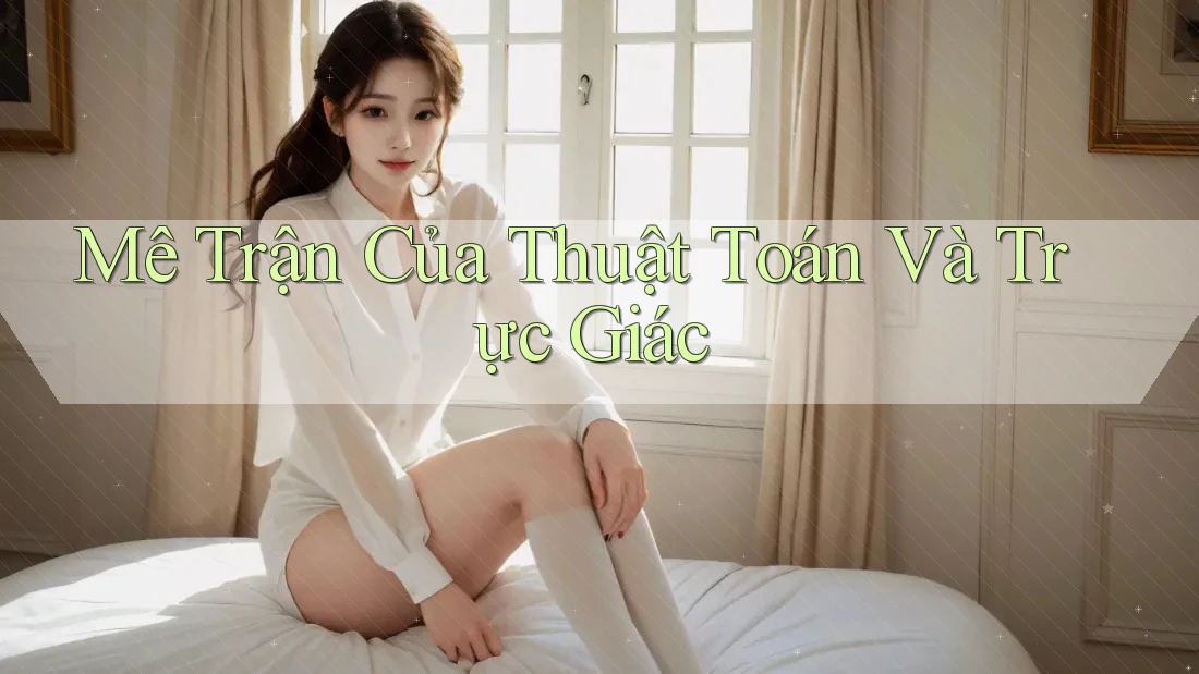Mê Trận Của Thuật Toán Và Trực Giác Mê Trận Của Thuật Toán Và Trực Giác