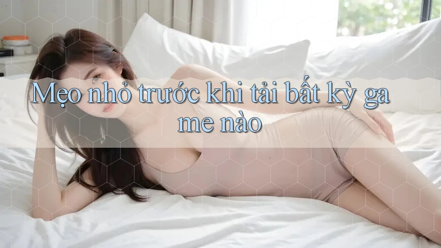 Mẹo nhỏ trước khi tải bất kỳ game nào Mẹo nhỏ trước khi tải bất kỳ game nào